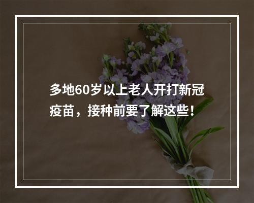 多地60岁以上老人开打新冠疫苗，接种前要了解这些！