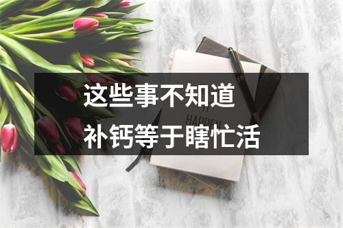 这些事不知道 补钙等于瞎忙活