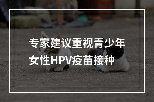 专家建议重视青少年女性HPV疫苗接种