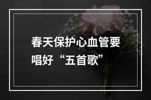 春天保护心血管要唱好“五首歌”