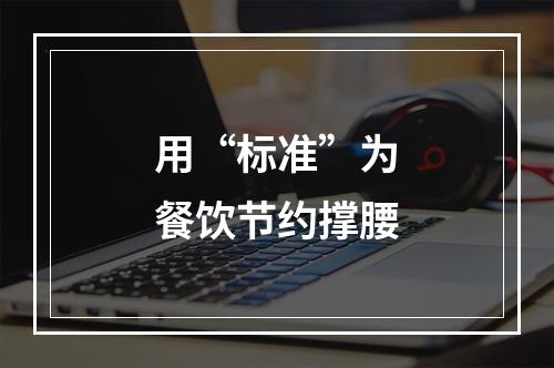用“标准”为餐饮节约撑腰