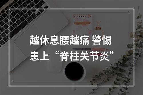 越休息腰越痛 警惕患上“脊柱关节炎”