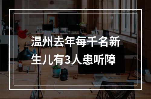 温州去年每千名新生儿有3人患听障