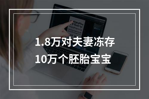 1.8万对夫妻冻存10万个胚胎宝宝