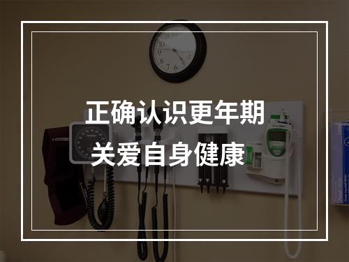正确认识更年期 关爱自身健康