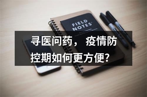 寻医问药， 疫情防控期如何更方便?