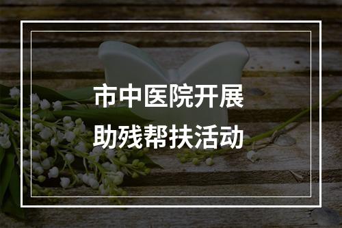 市中医院开展 助残帮扶活动