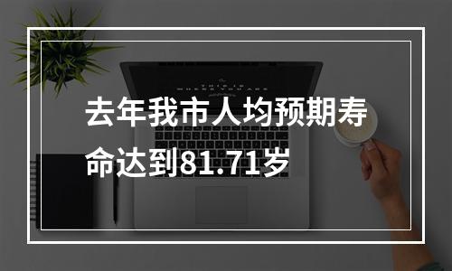 去年我市人均预期寿命达到81.71岁