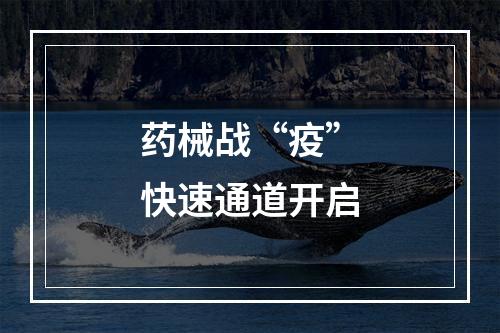 药械战“疫”快速通道开启