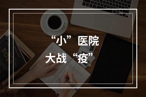 “小”医院 大战“疫”
