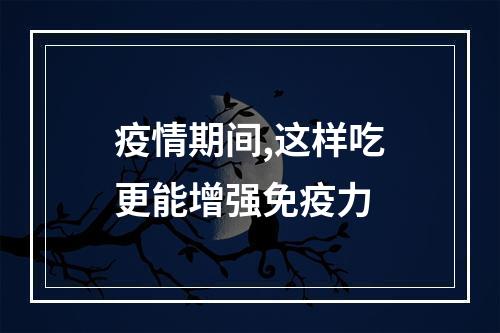 疫情期间,这样吃更能增强免疫力