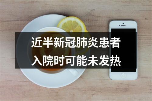 近半新冠肺炎患者入院时可能未发热